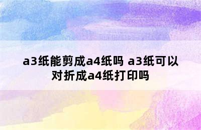 a3纸能剪成a4纸吗 a3纸可以对折成a4纸打印吗